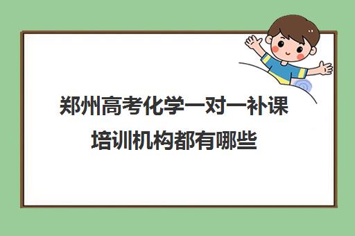 郑州高考化学一对一补课培训机构都有哪些(一对一补课现在多少一个小时)