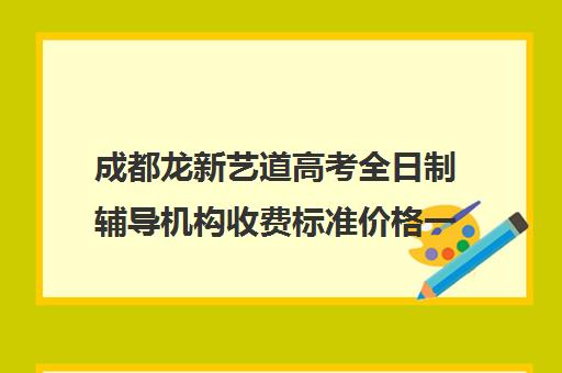 成都龙新艺道高考全日制辅导机构收费标准价格一览(成都十大艺考培训学校)