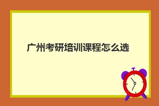 广州考研培训课程怎么选(广东考研机构实力排名)