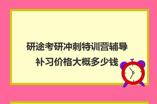 研途考研冲刺特训营辅导补习价格大概多少钱