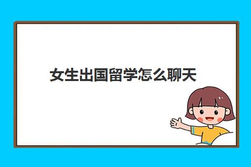 女生出国留学怎么聊天(大学出国交流有用吗)