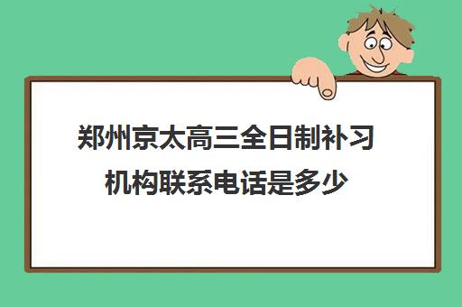 郑州京太高三全日制补习机构联系电话是多少