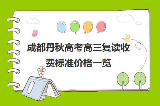 成都丹秋高考高三复读收费标准价格一览(高考复读班收费标准)