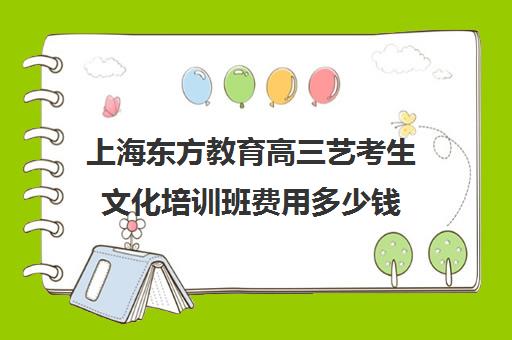 上海东方教育高三艺考生文化培训班费用多少钱(北京三大艺考培训机构)