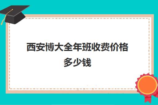 西安博大全年班收费价格多少钱(西安高中托管班收费标准)