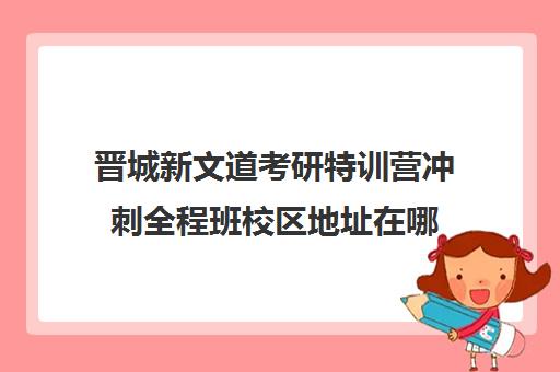 晋城新文道考研特训营冲刺全程班校区地址在哪（济南新文道考研）