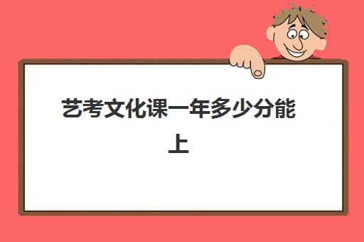 艺考文化课一年多少分能上(艺考生能考普通大学吗)