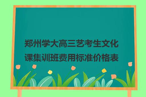 郑州学大高三艺考生文化课集训班费用标准价格表(郑州艺考生文化课培训排名)