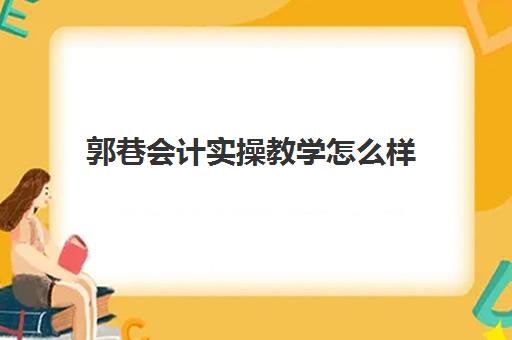 郭巷会计实操教学怎么样(学会计做账)