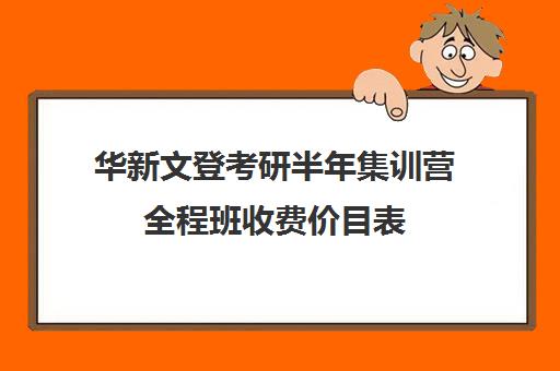 华新文登考研半年集训营全程班收费价目表（华新文登考研官网）