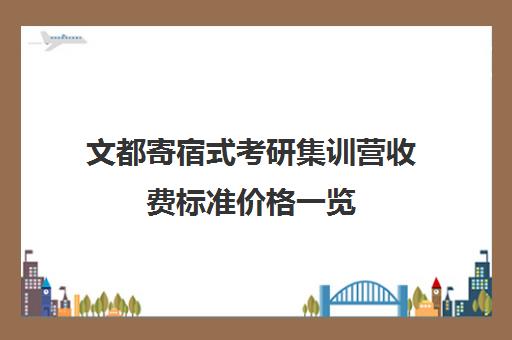 文都寄宿式考研集训营收费标准价格一览（文都考研收费标准）