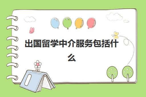 出国留学中介服务包括什么(留学中介公司资质好办吗)