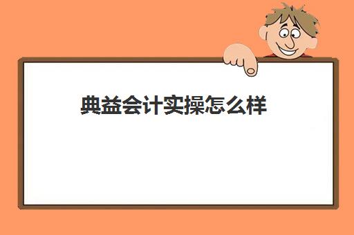 典益会计实操怎么样(会计学堂怎么样?通过率高吗)