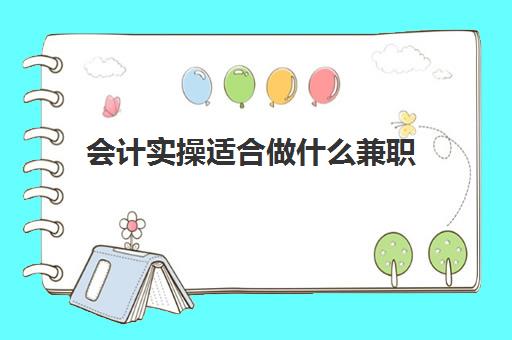 会计实操适合做什么兼职(会计兼职一般怎么找)