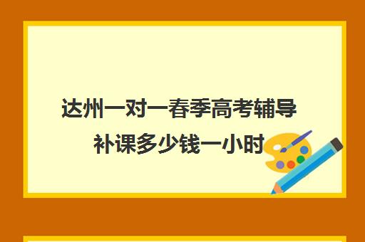 达州一对一春季高考辅导补课多少钱一小时(高三一对一补课一般多少钱一小时)