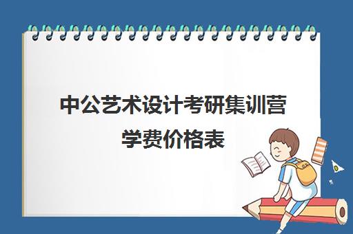 中公艺术设计考研集训营学费价格表（艺术类考研辅导机构）