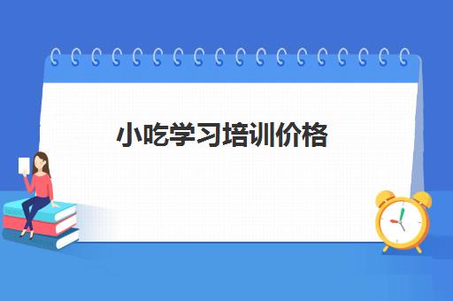 小吃学习培训价格