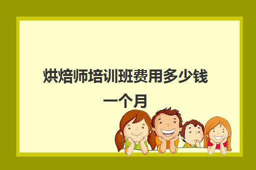 烘焙师培训班费用多少钱一个月(学烘焙一般要学多久)