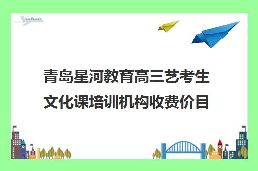 青岛星河教育高三艺考生文化课培训机构收费价目表(青岛艺考培训机构排名)