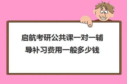 启航考研公共课一对一辅导补习费用一般多少钱