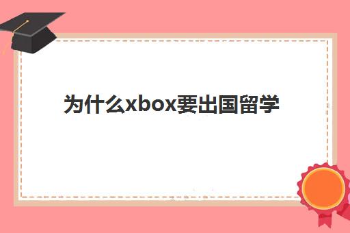 为什么xbox要出国留学(xboxone怎么出国)