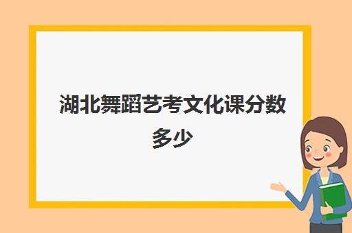 湖北舞蹈艺考文化课分数多少(武汉音乐学院舞蹈生录取分数线)