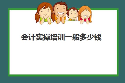 会计实操培训一般多少钱(上初级会计培训班注意事项)