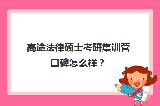 高途法律硕士考研集训营口碑怎么样？（比较出名的法硕培训机构）