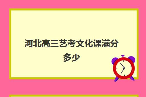 河北高三艺考文化课满分多少(艺考生文化课满分冲刺答案)