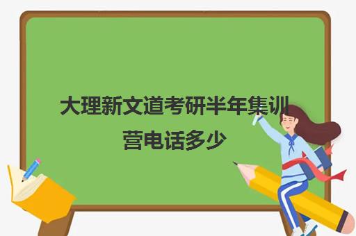 大理新文道考研半年集训营电话多少（大理大学考研难吗）