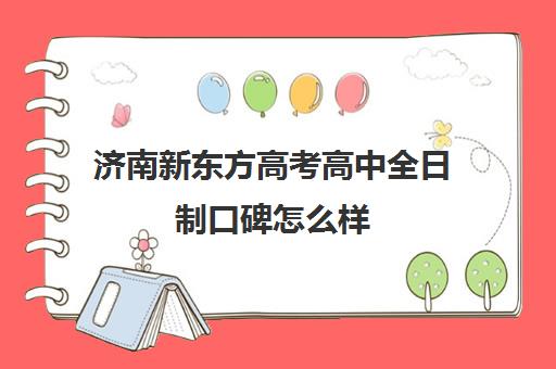 济南新东方高考高中全日制口碑怎么样(济南新东方春季高考培训班)