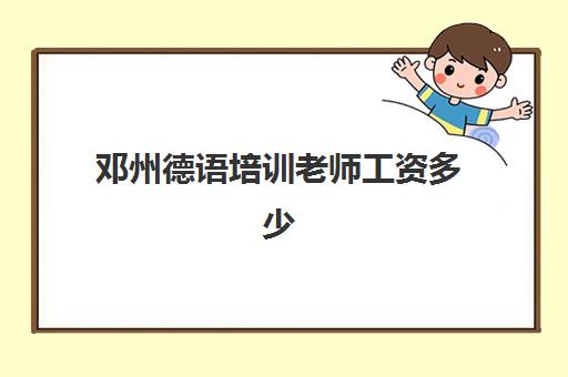 邓州德语培训老师工资多少(老师薪资待遇怎么样)