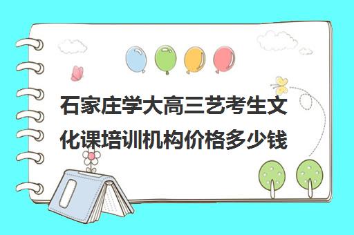 石家庄学大高三艺考生文化课培训机构价格多少钱(石家庄最好艺考培训学校)