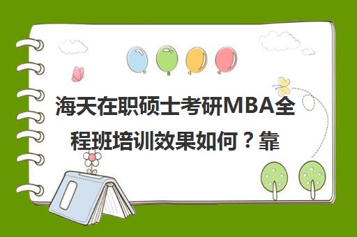 海天在职硕士考研MBA全程班培训效果如何？靠谱吗（海天考研全程班价格表）