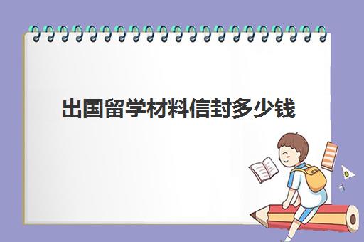 出国留学材料信封多少钱(留学需要提供什么资料)