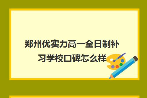 郑州优实力高一全日制补习学校口碑怎么样