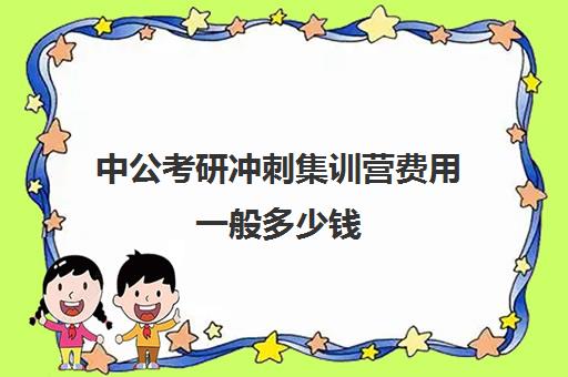 中公考研冲刺集训营费用一般多少钱（中公教育考研培训班多少钱）