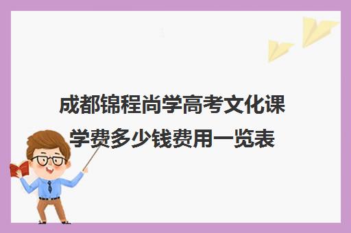 成都锦程尚学高考文化课学费多少钱费用一览表(成都十大艺考培训学校)