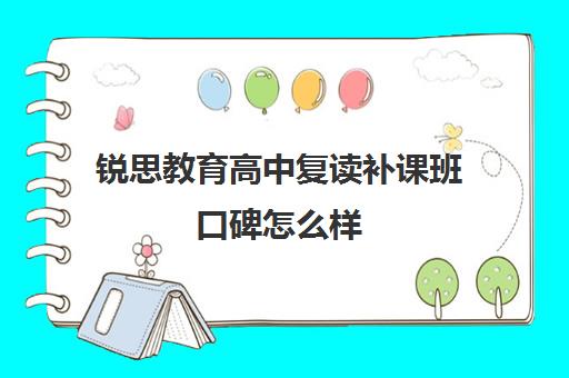 锐思教育高中复读补课班口碑怎么样（中考复读学校推荐）