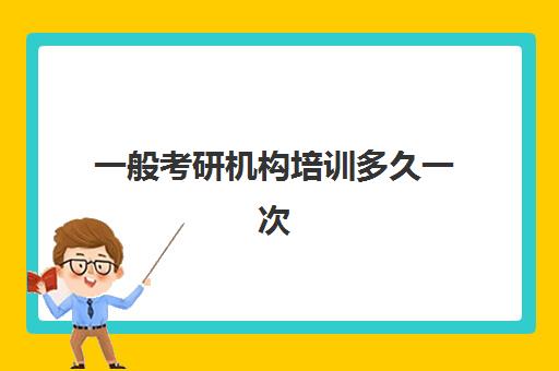 一般考研机构培训多久一次(考研培训班一般什么时间上课)