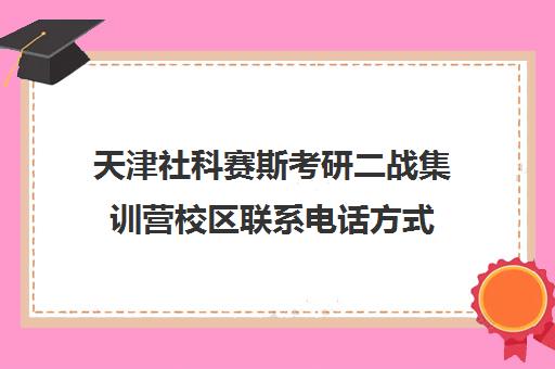 天津社科赛斯考研二战集训营校区联系电话方式（天津研究生官网招生网）