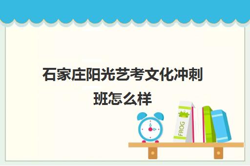 石家庄阳光艺考文化冲刺班怎么样(石家庄前十名艺考培训机构)