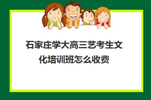 石家庄学大高三艺考生文化培训班怎么收费(石家庄高三文化课封闭式培训机构)