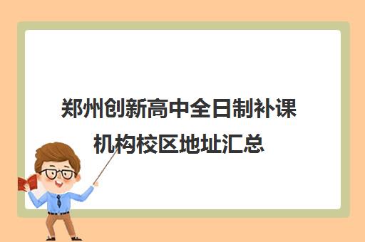 郑州创新高中全日制补课机构校区地址汇总(高三全日制补课机构)