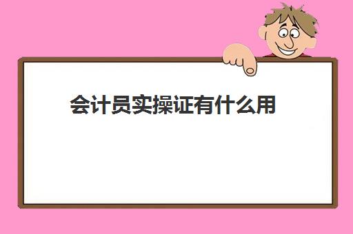 会计员实操证有什么用(会计上岗证与初级区别)