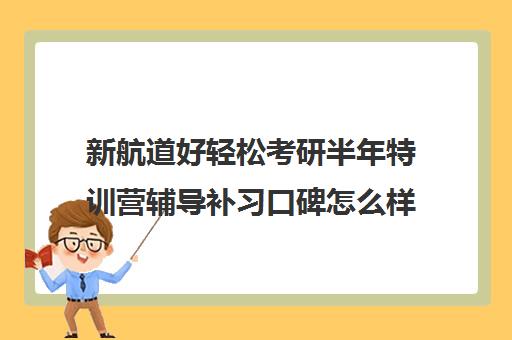 新航道好轻松考研半年特训营辅导补习口碑怎么样？