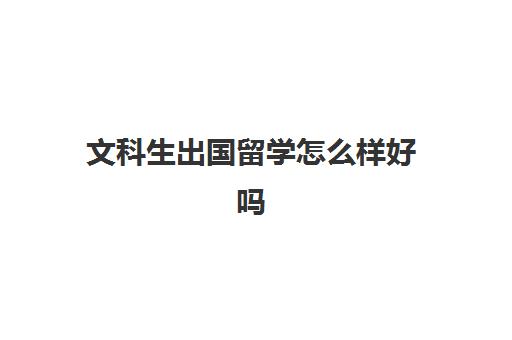 文科生出国留学怎么样好吗(文科生留学可选专业有哪些)