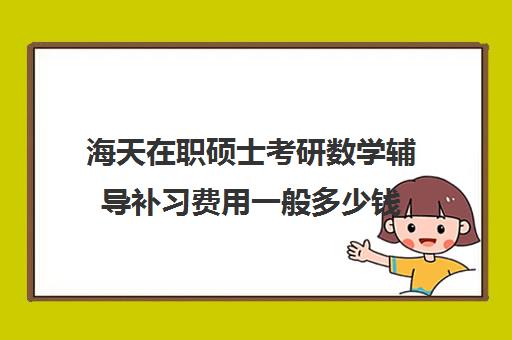 海天在职硕士考研数学辅导补习费用一般多少钱