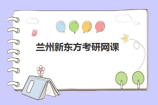 兰州新东方考研网课(兰州考研培训机构哪家好)