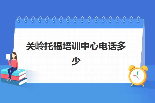 关岭托福培训中心电话多少(托福考试中心电话)